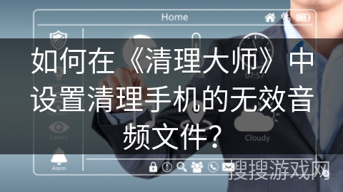 如何在《清理大师》中设置清理手机的无效音频文件？