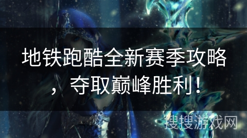 地铁跑酷全新赛季攻略，夺取巅峰胜利！