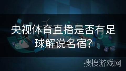 央视体育直播是否有足球解说名宿？