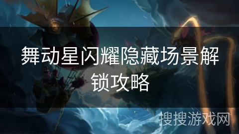 舞动星闪耀隐藏场景解锁攻略
