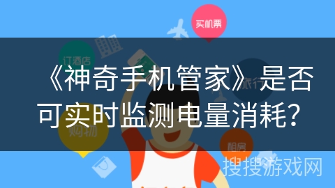 《神奇手机管家》是否可实时监测电量消耗？