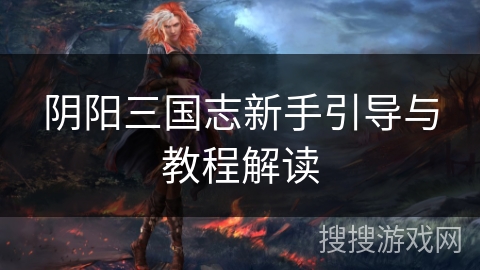 阴阳三国志新手引导与教程解读