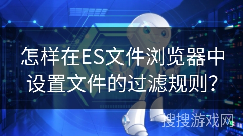 怎样在ES文件浏览器中设置文件的过滤规则？