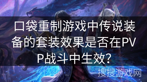 口袋重制游戏中传说装备的套装效果是否在PVP战斗中生效？