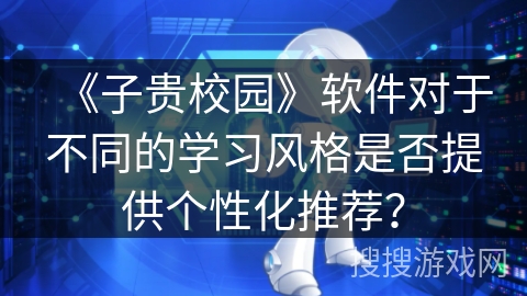 《子贵校园》软件对于不同的学习风格是否提供个性化推荐？