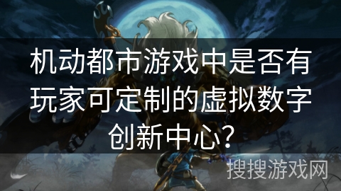 机动都市游戏中是否有玩家可定制的虚拟数字创新中心？