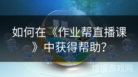 如何在《作业帮直播课》中获得帮助？