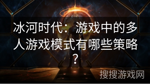 冰河时代：游戏中的多人游戏模式有哪些策略？