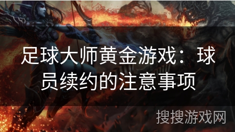 足球大师黄金游戏：球员续约的注意事项