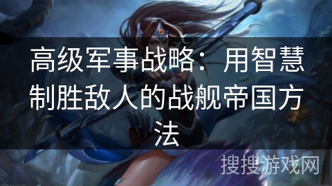 高级军事战略：用智慧制胜敌人的战舰帝国方法