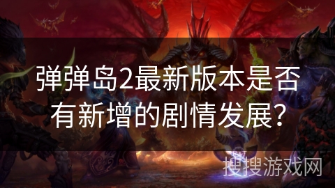 弹弹岛2最新版本是否有新增的剧情发展？