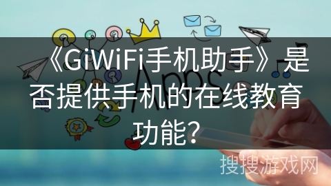 《GiWiFi手机助手》是否提供手机的在线教育功能？