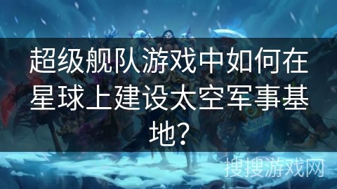超级舰队游戏中如何在星球上建设太空军事基地？