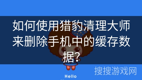 如何使用猎豹清理大师来删除手机中的缓存数据？
