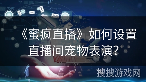 《蜜疯直播》如何设置直播间宠物表演？