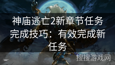 神庙逃亡2新章节任务完成技巧：有效完成新任务