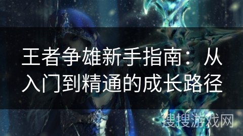 王者争雄新手指南：从入门到精通的成长路径