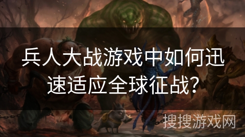 兵人大战游戏中如何迅速适应全球征战？