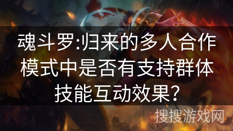 魂斗罗:归来的多人合作模式中是否有支持群体技能互动效果？