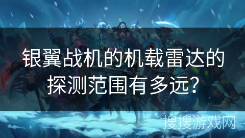 银翼战机的机载雷达的探测范围有多远？