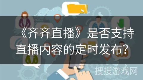 《齐齐直播》是否支持直播内容的定时发布? 《齐齐直播》是否支持直播内容的定时发布?