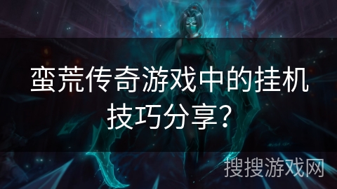 蛮荒传奇游戏中的挂机技巧分享? 蛮荒传奇游戏中的挂机技巧分享?