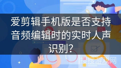 爱剪辑手机版是否支持音频编辑时的实时人声识别? 爱剪辑手机版是否支持音频编辑时的实时人声识别?