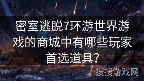 密室逃脱7环游世界游戏的商城中有哪些玩家首选道具? 密室逃脱7环游世界游戏的商城中有哪些玩家首选道具?