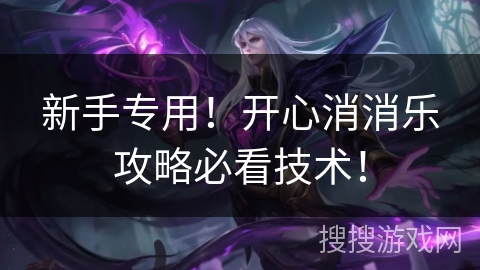 新手专用！开心消消乐攻略必看技术！
