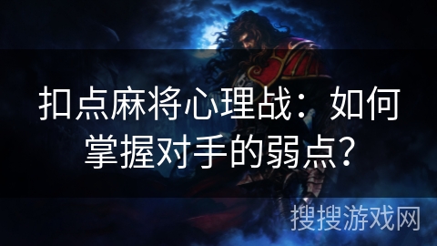 扣点麻将心理战:如何掌握对手的弱点? 扣点麻将心理战:如何掌握对手的弱点?
