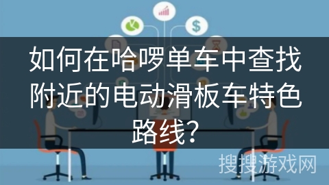 如何在哈啰单车中查找附近的电动滑板车特色路线？