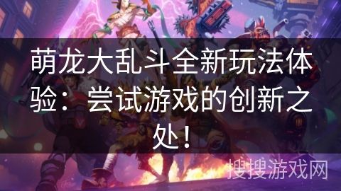 萌龙大乱斗全新玩法体验:尝试游戏的创新之处! 萌龙大乱斗全新玩法体验:尝试游戏的创新之处!