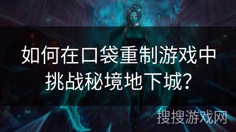 如何在口袋重制游戏中挑战秘境地下城？