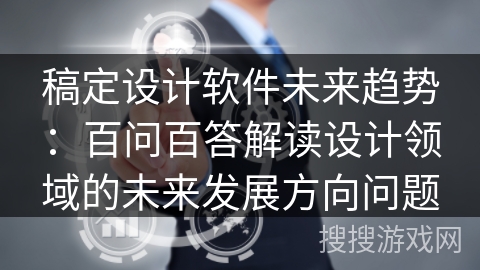 稿定设计软件未来趋势：百问百答解读设计领域的未来发展方向问题