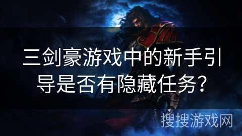 三剑豪游戏中的新手引导是否有隐藏任务? 三剑豪游戏中的新手引导是否有隐藏任务?