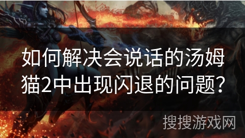 如何解决会说话的汤姆猫2中出现闪退的问题? 如何解决会说话的汤姆猫2中出现闪退的问题?