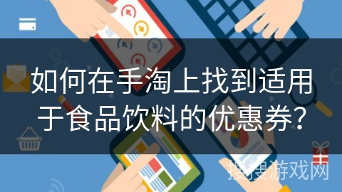 如何在手淘上找到适用于食品饮料的优惠券? 如何在手淘上找到适用于食品饮料的优惠券?