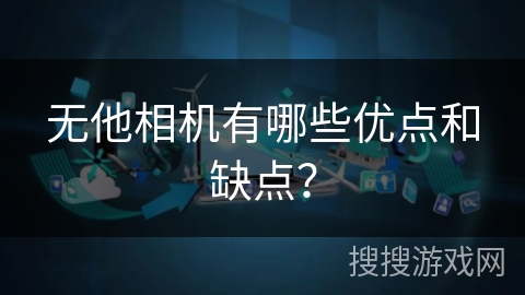 无他相机有哪些优点和缺点? 无他相机有哪些优点和缺点?