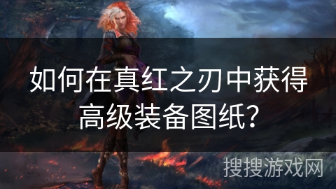 如何在真红之刃中获得高级装备图纸？