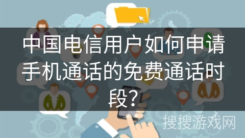 中国电信用户如何申请手机通话的免费通话时段？