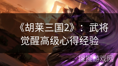 《胡莱三国2》：武将觉醒高级心得经验