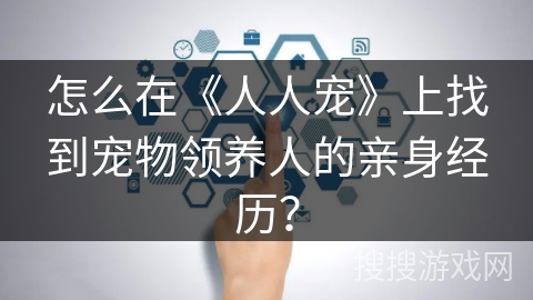 怎么在《人人宠》上找到宠物领养人的亲身经历？