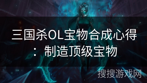 三国杀OL宝物合成心得：制造顶级宝物