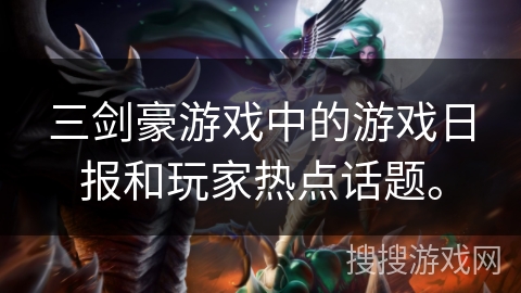 三剑豪游戏中的游戏日报和玩家热点话题。
