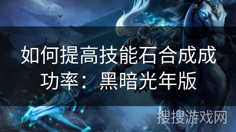 如何提高技能石合成成功率：黑暗光年版