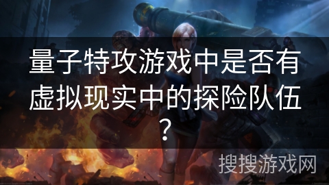 量子特攻游戏中是否有虚拟现实中的探险队伍？