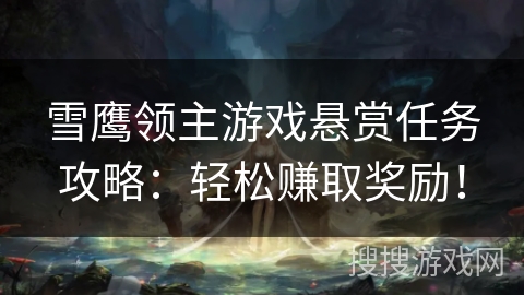 雪鹰领主游戏悬赏任务攻略：轻松赚取奖励！