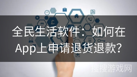 全民生活软件：如何在App上申请退货退款？