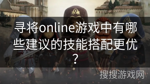 寻将online游戏中有哪些建议的技能搭配更优？