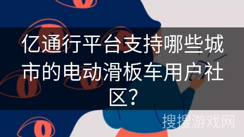 亿通行平台支持哪些城市的电动滑板车用户社区？